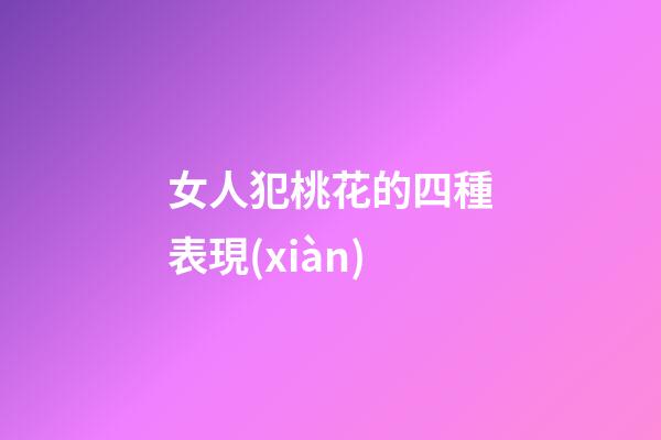 女人犯桃花的四種表現(xiàn)