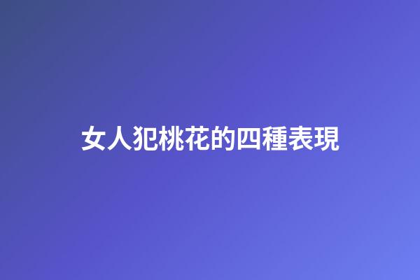 女人犯桃花的四種表現