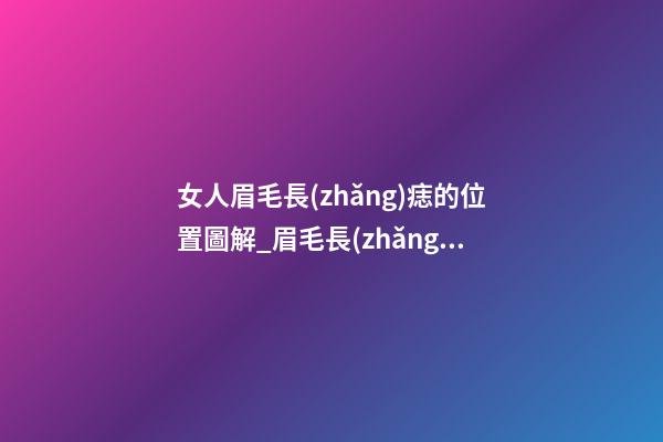 女人眉毛長(zhǎng)痣的位置圖解_眉毛長(zhǎng)痣長(zhǎng)在哪里