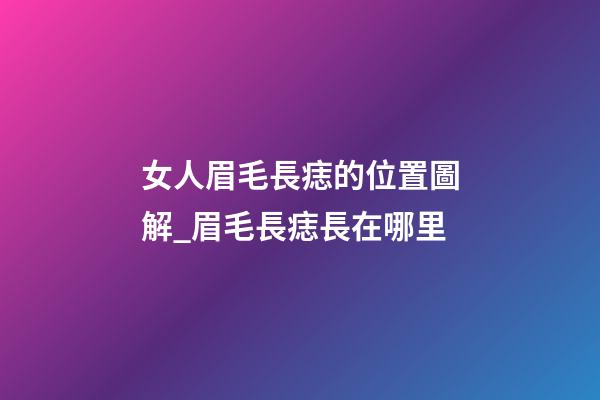 女人眉毛長痣的位置圖解_眉毛長痣長在哪里