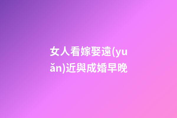 女人看嫁娶遠(yuǎn)近與成婚早晚
