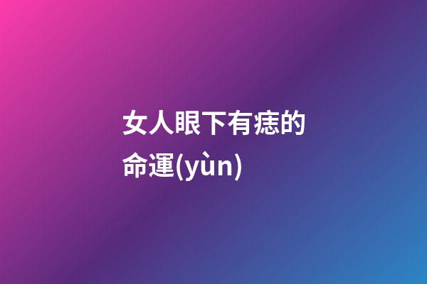 女人眼下有痣的命運(yùn)