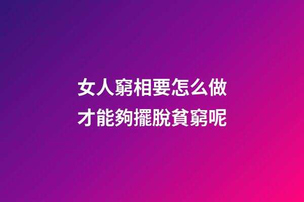 女人窮相要怎么做才能夠擺脫貧窮呢