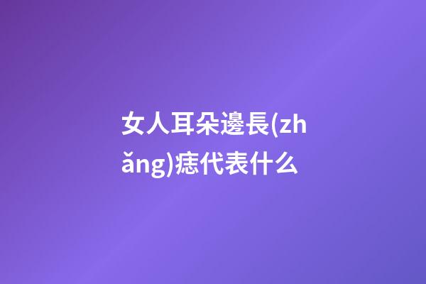 女人耳朵邊長(zhǎng)痣代表什么