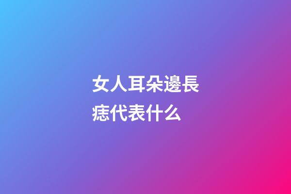 女人耳朵邊長痣代表什么