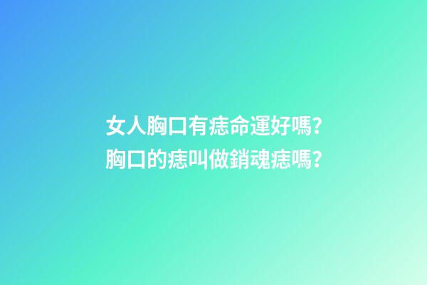 女人胸口有痣命運好嗎？胸口的痣叫做銷魂痣嗎？