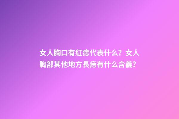 女人胸口有紅痣代表什么？女人胸部其他地方長痣有什么含義？