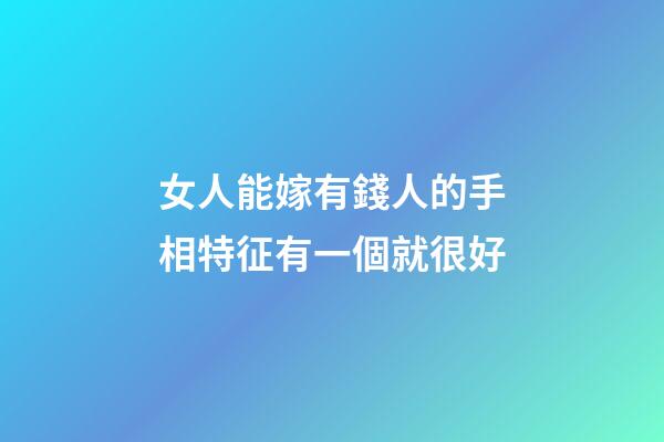 女人能嫁有錢人的手相特征有一個就很好