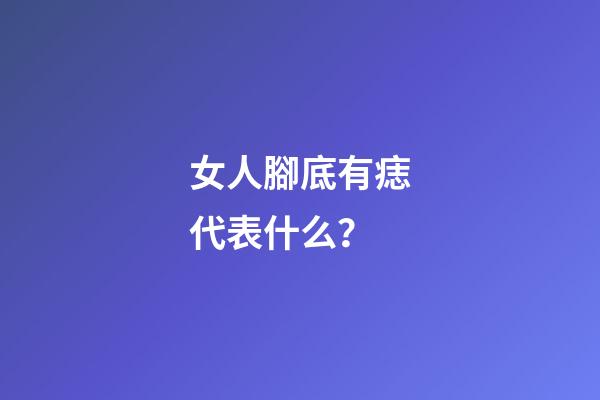 女人腳底有痣代表什么？