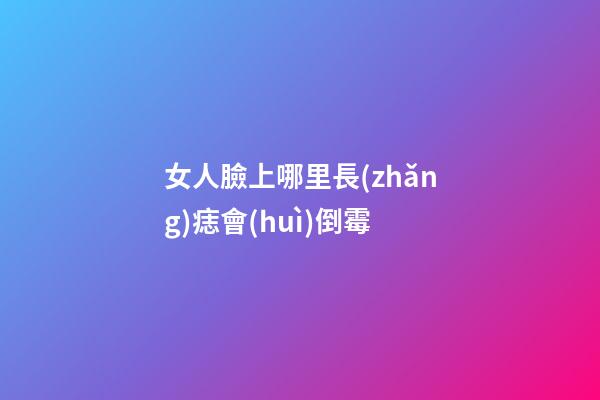 女人臉上哪里長(zhǎng)痣會(huì)倒霉