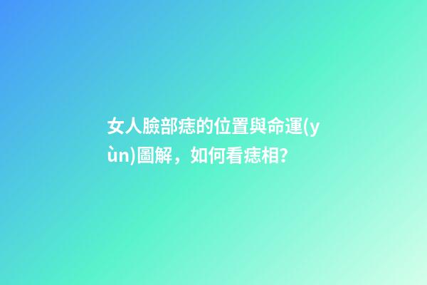 女人臉部痣的位置與命運(yùn)圖解，如何看痣相？