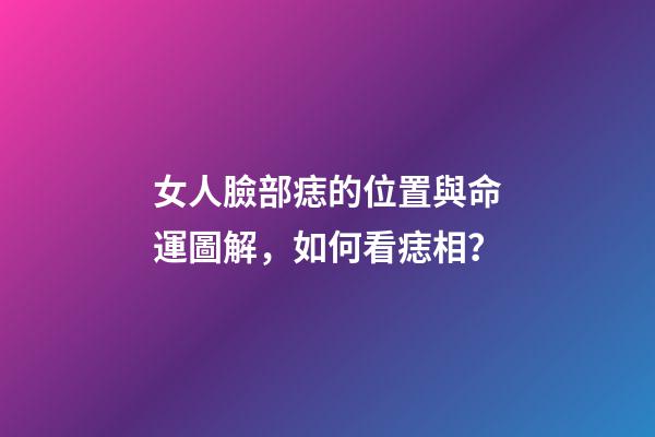 女人臉部痣的位置與命運圖解，如何看痣相？