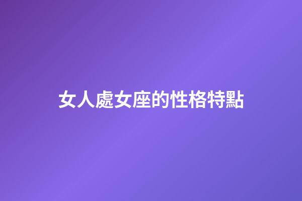 女人處女座的性格特點-第1張-星座運勢-玄機(jī)派