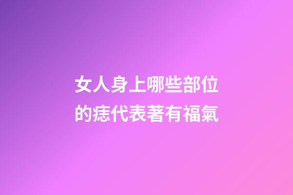 女人身上哪些部位的痣代表著有福氣