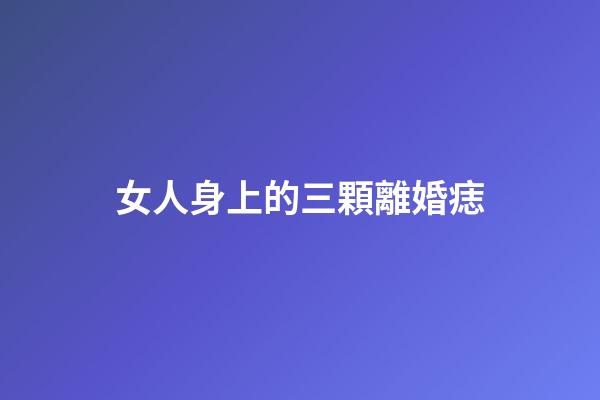 女人身上的三顆離婚痣