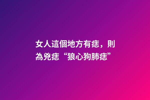 女人這個地方有痣，則為兇痣“狼心狗肺痣”