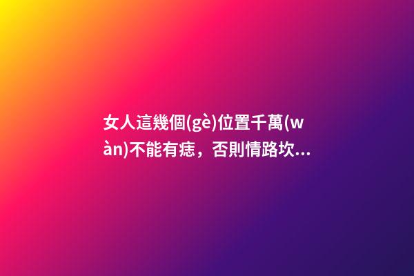 女人這幾個(gè)位置千萬(wàn)不能有痣，否則情路坎坷，大多是二婚命