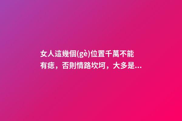 女人這幾個(gè)位置千萬不能有痣，否則情路坎坷，大多是二婚命