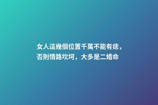 女人這幾個位置千萬不能有痣，否則情路坎坷，大多是二婚命