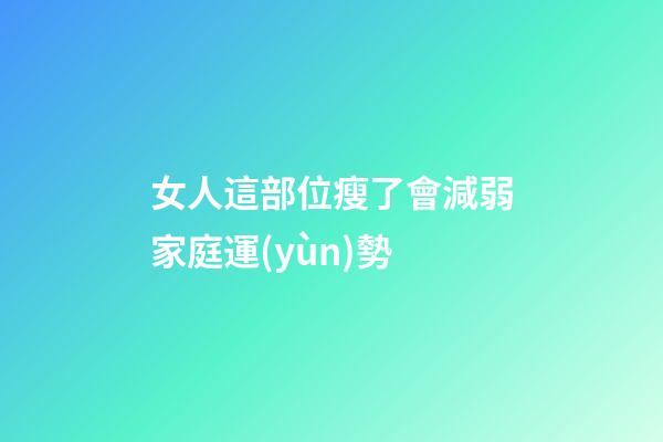 女人這部位瘦了會減弱家庭運(yùn)勢