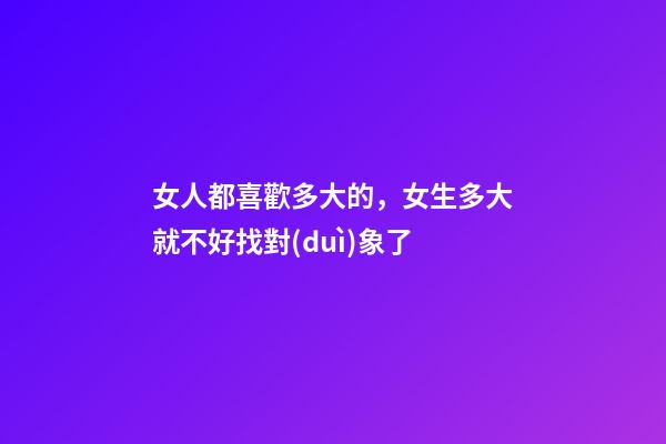 女人都喜歡多大的，女生多大就不好找對(duì)象了-第1張-觀點(diǎn)-玄機(jī)派