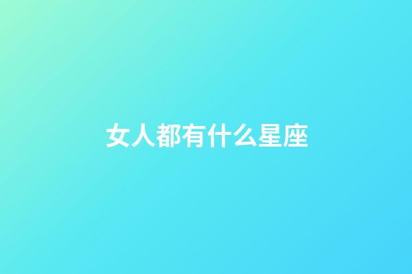 女人都有什么星座-第1張-星座運勢-玄機派