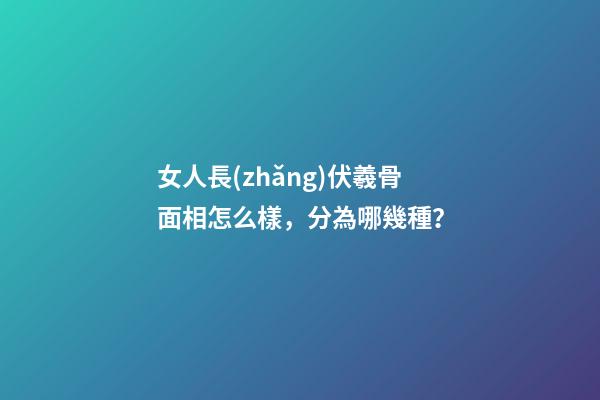 女人長(zhǎng)伏羲骨面相怎么樣，分為哪幾種？
