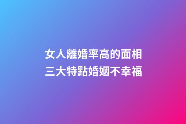 女人離婚率高的面相三大特點婚姻不幸福