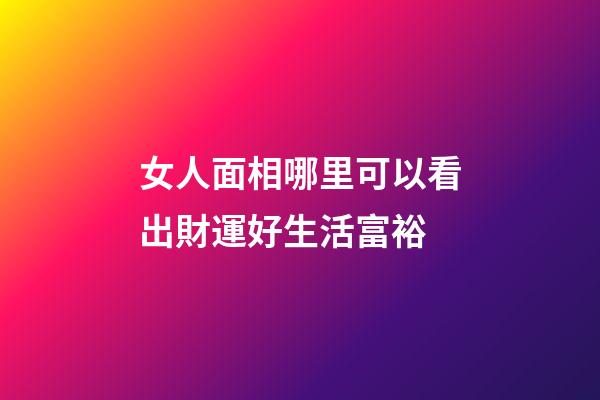 女人面相哪里可以看出財運好生活富裕