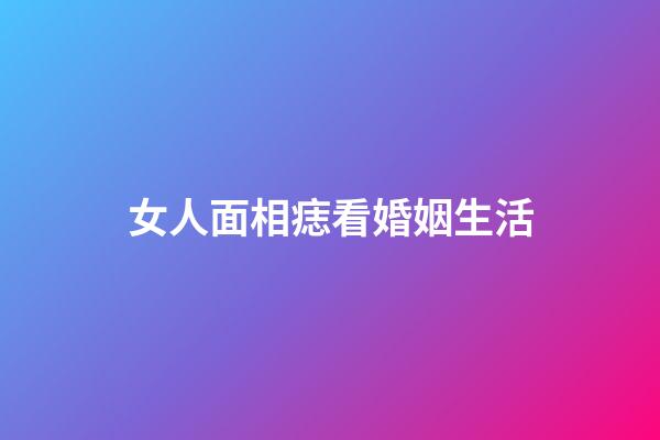 女人面相痣看婚姻生活