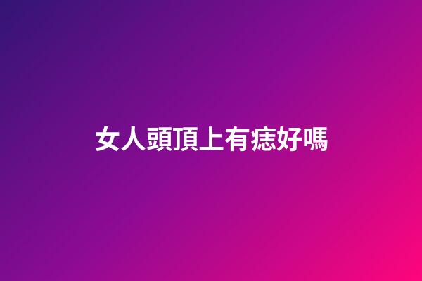 女人頭頂上有痣好嗎