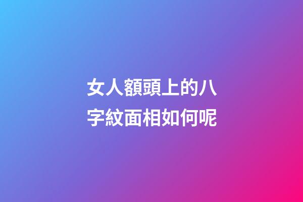 女人額頭上的八字紋面相如何呢