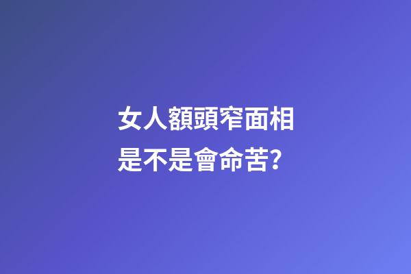 女人額頭窄面相是不是會命苦？