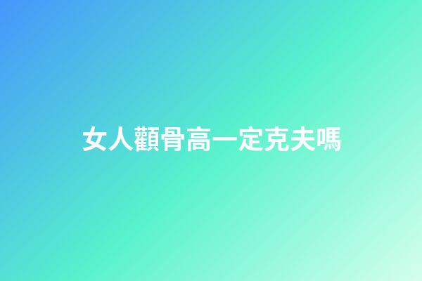 女人顴骨高一定克夫嗎