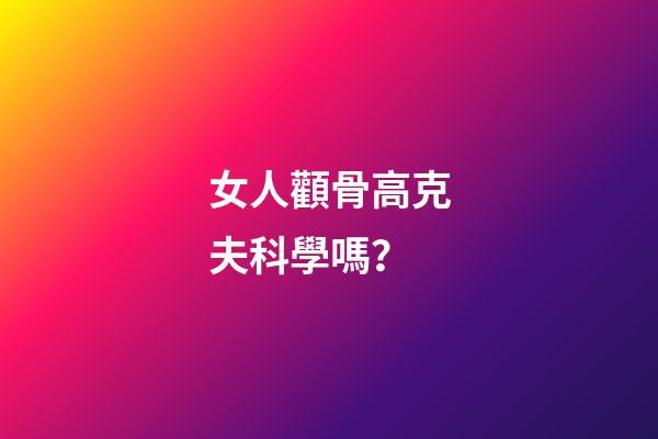 女人顴骨高克夫科學嗎？