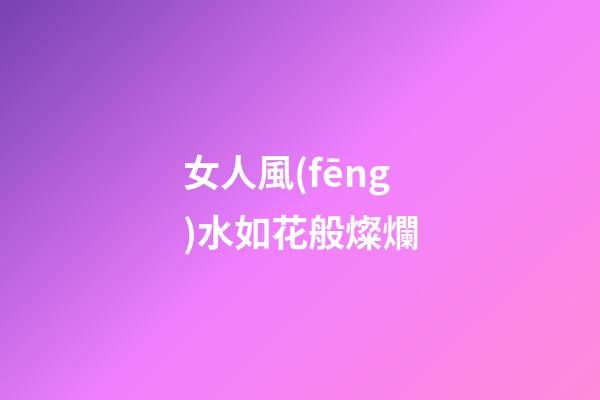 女人風(fēng)水如花般燦爛