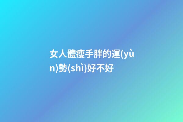 女人體瘦手胖的運(yùn)勢(shì)好不好