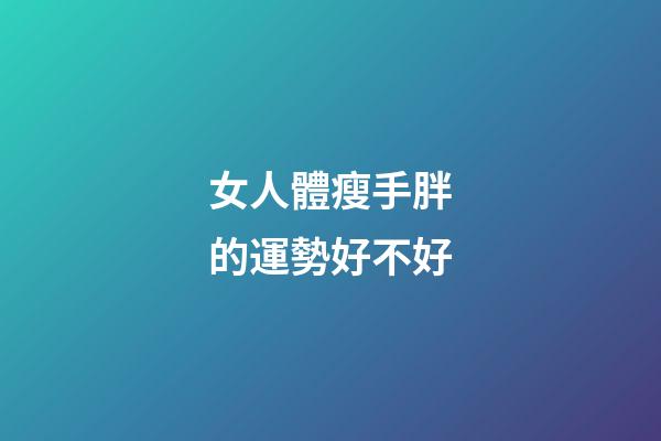 女人體瘦手胖的運勢好不好