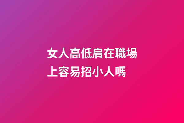 女人高低肩在職場上容易招小人嗎