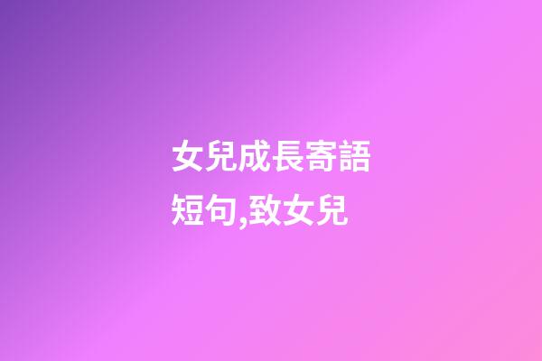 女兒成長寄語短句,致女兒-第1張-觀點-玄機派