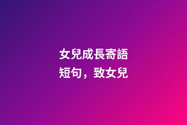 女兒成長寄語短句，致女兒-第1張-觀點-玄機派