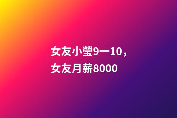 女友小瑩9一10，女友月薪8000-第1張-觀點-玄機派