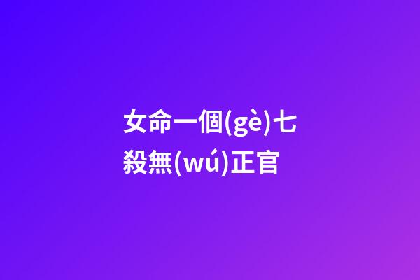 女命一個(gè)七殺無(wú)正官