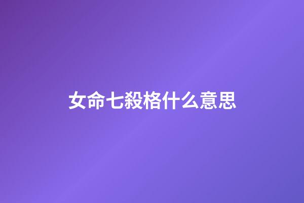 女命七殺格什么意思