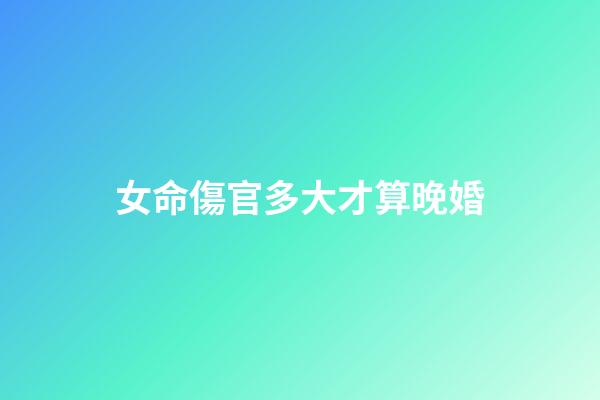 女命傷官多大才算晚婚