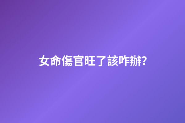 女命傷官旺了該咋辦？
