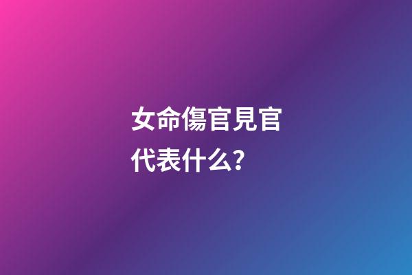 女命傷官見官代表什么？