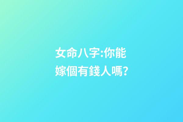 女命八字:你能嫁個有錢人嗎？