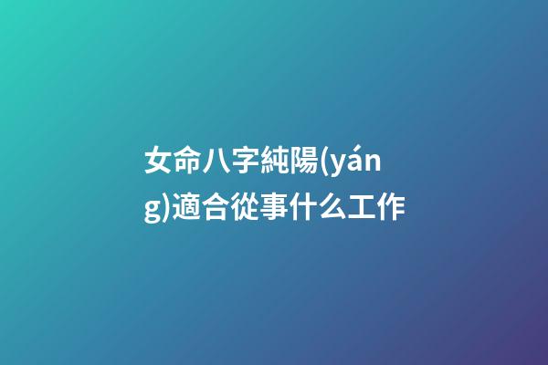 女命八字純陽(yáng)適合從事什么工作