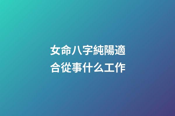 女命八字純陽適合從事什么工作